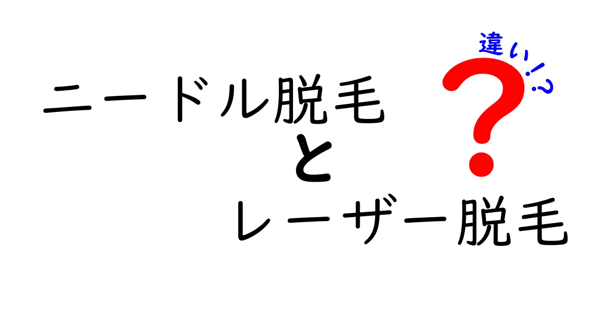 ニードル脱毛とレーザー脱毛の違いを徹底解説！初心者でもわかる選び方と注意点