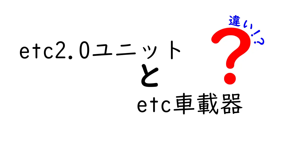 ETC2.0ユニットとETC車載器の違いを徹底解説！どっちを選ぶべき？