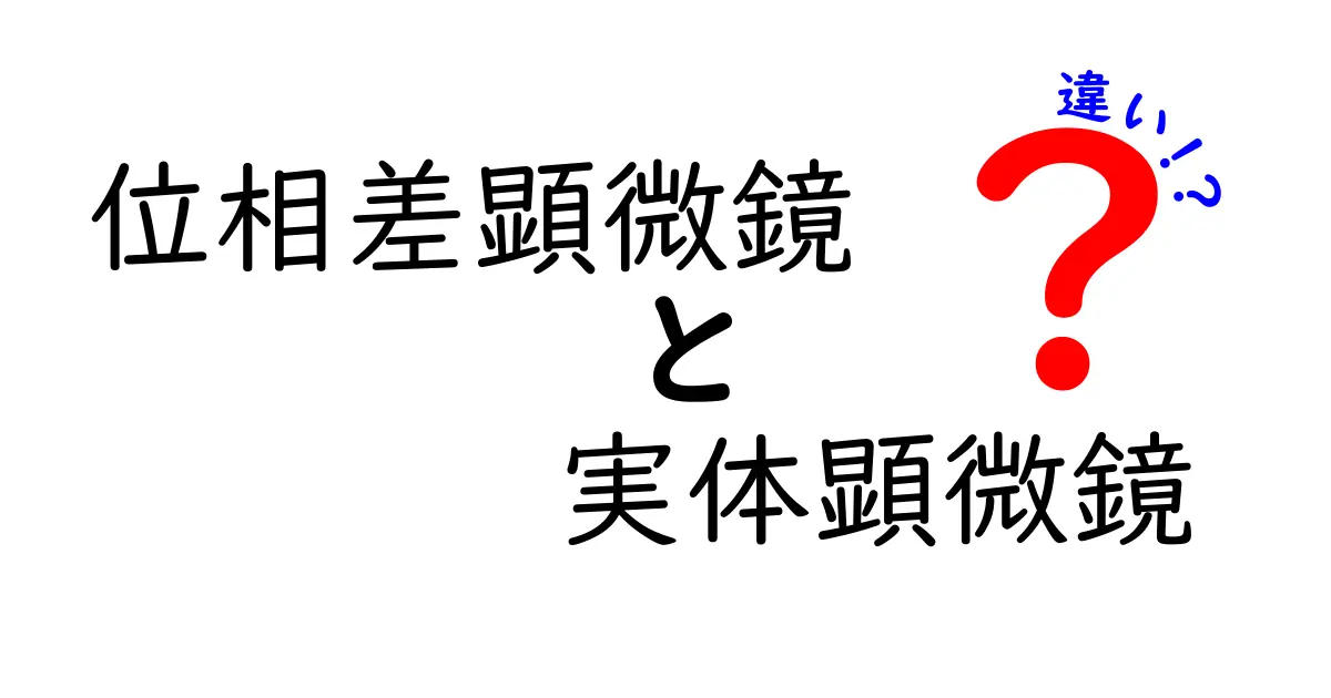 位相差顕微鏡と実体顕微鏡の違いを徹底解説：中学生にもわかる使い分けガイド