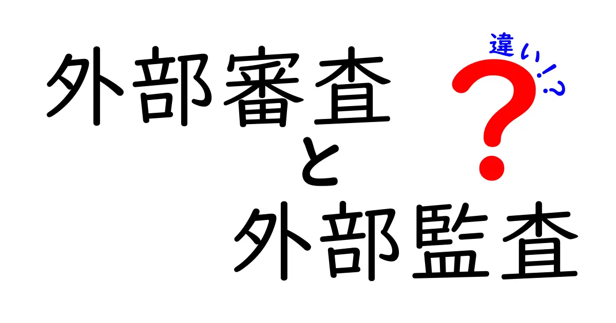 外部審査と外部監査の違いがすぐ分かる！基本から実務まで徹底比較