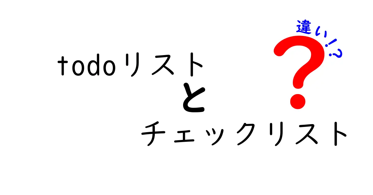 Todoリストとチェックリストの違いを徹底解説！使い分けで作業効率がアップする理由