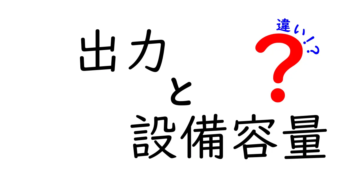 出力と設備容量の違いを徹底解説！意味を混同しやすい2つの用語をわかりやすく整理