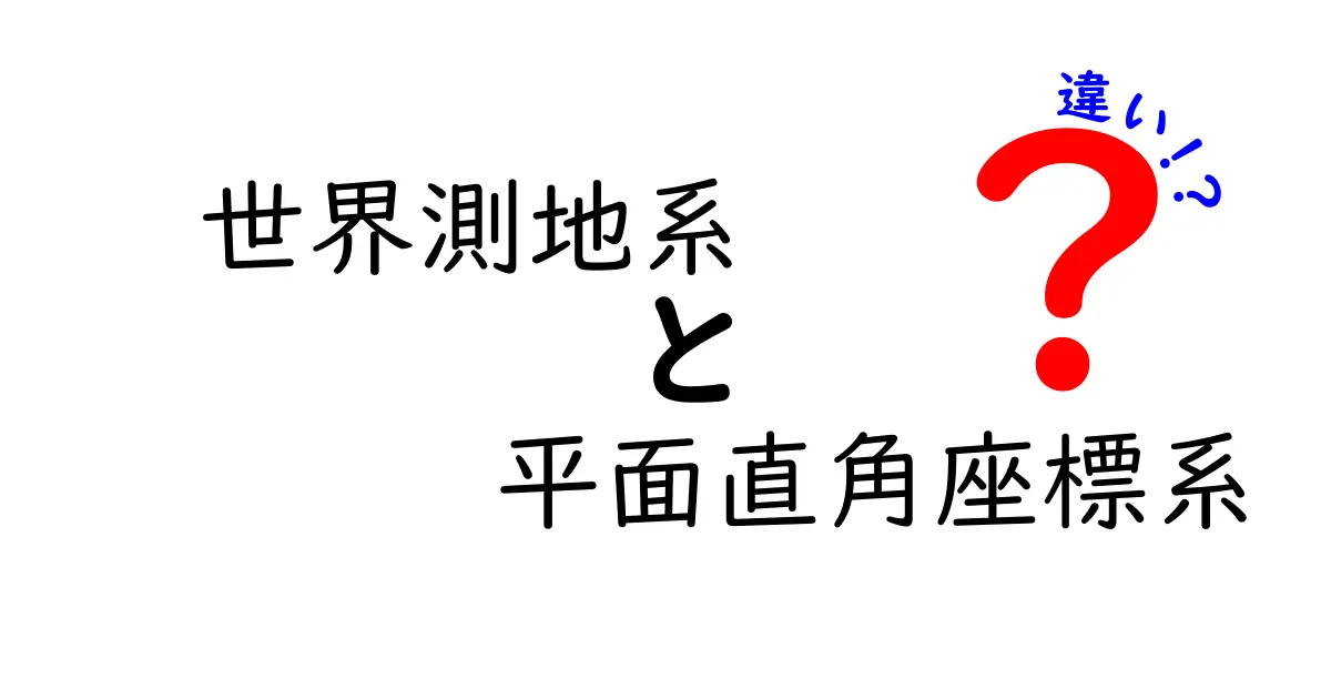 世界測地系と平面直角座標系の違いを徹底解説！地図データの現場で役立つ基礎知識
