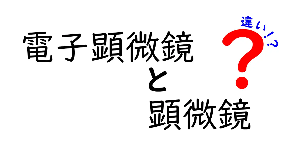 電子顕微鏡と顕微鏡の違いをわかりやすく解説｜観察対象・原理・使い分けのポイント