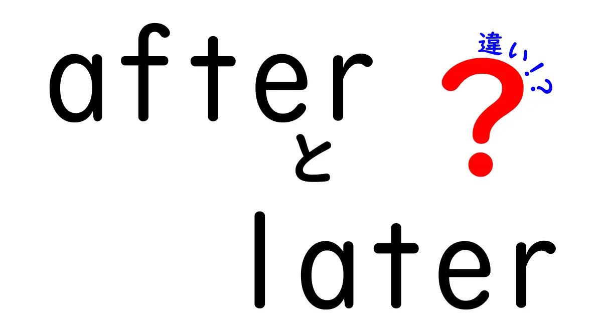 afterとlaterの違いを徹底解説！中学生にもわかる使い分けガイド