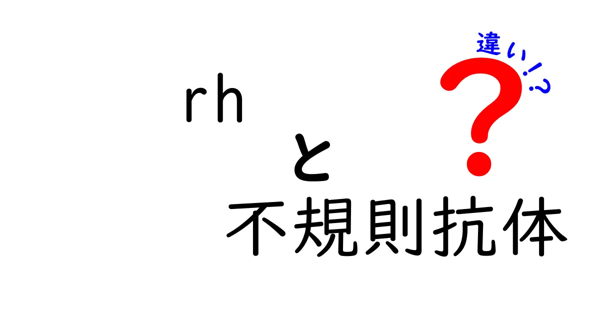 Rhと不規則抗体の違いを徹底解説！中学生にもわかる血液の仕組みと医療現場のポイント