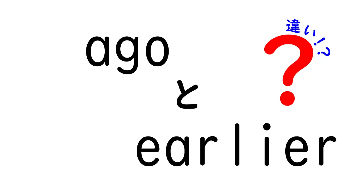 agoとearlierの違いを徹底解説！自然な使い分けを身につける完全ガイド