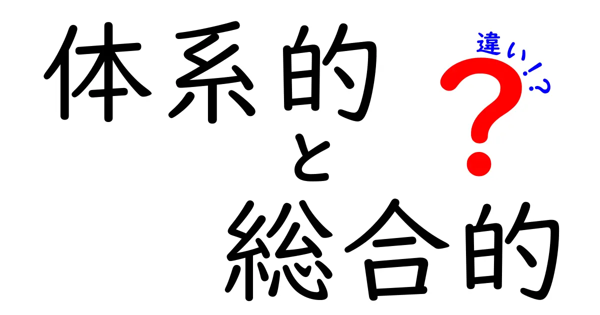 体系的と総合的の違いを徹底解説！学びを深める使い分けと具体例
