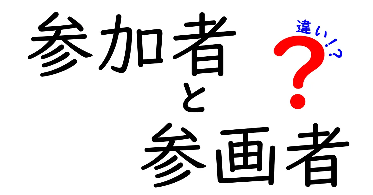 参加者と参画者の違いを完全解説！意味・使い方・混同を徹底整理
