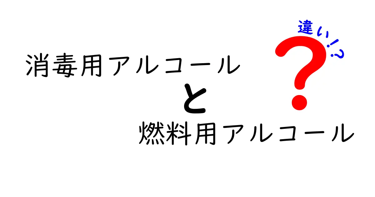 消毒用アルコールと燃料用アルコールの違いを徹底解説：成分・用途・安全性をわかりやすく