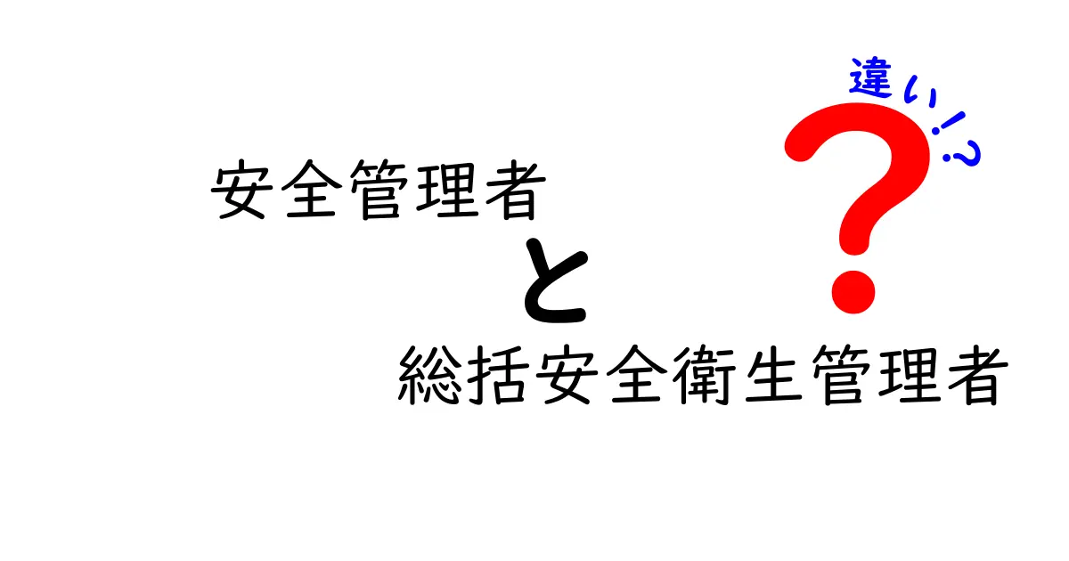 安全管理者と総括安全衛生管理者の違いを徹底解説！現場と組織の役割をわかりやすく比較