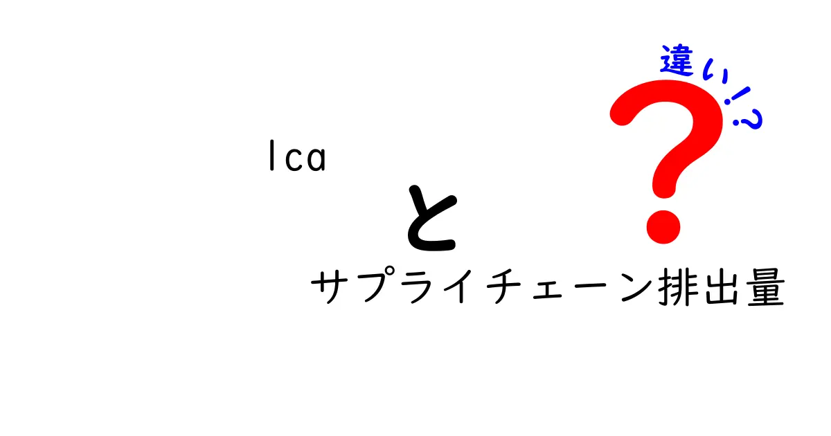 lcaとサプライチェーン排出量の違いを徹底解説｜中学生にも分かるやさしい解説と実務のポイント