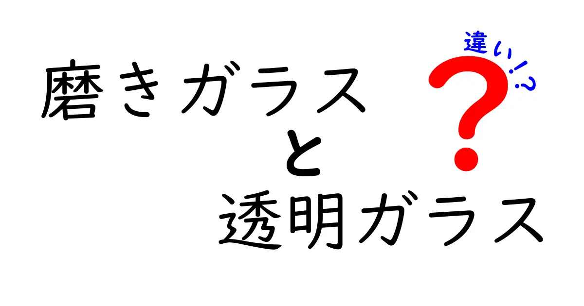 磨きガラスと透明ガラスの違いを徹底解説！見た目・加工・用途から選び方まで、初心者にも分かる実用ガイド