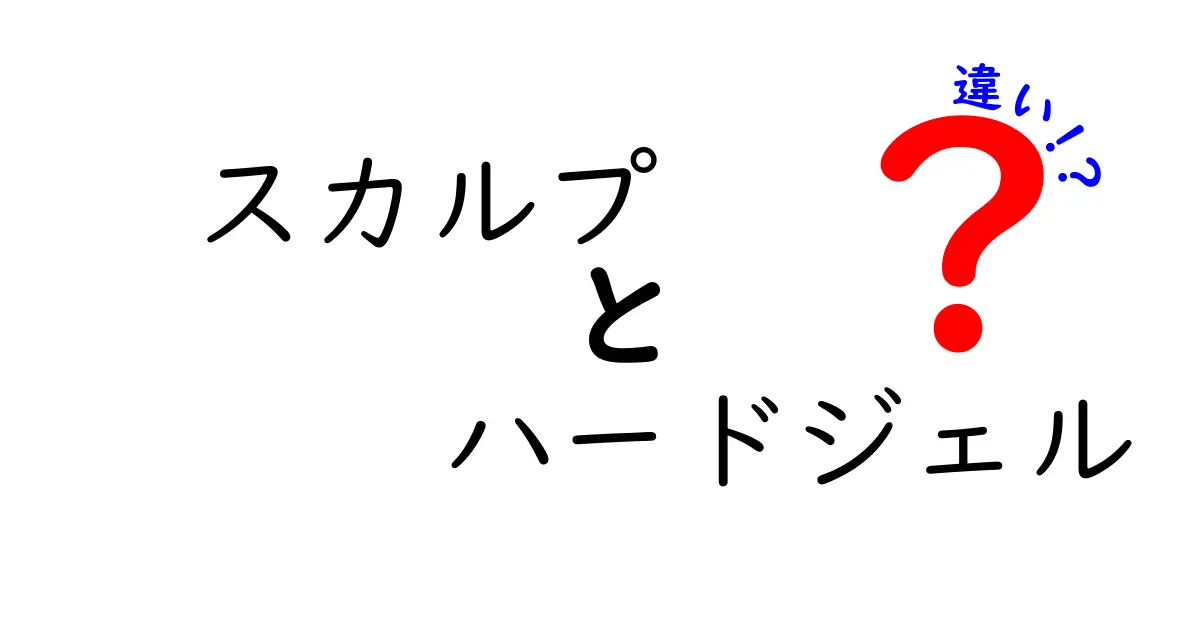 スカルプとハードジェルの違いを徹底解説！初心者にも分かる比較ガイド