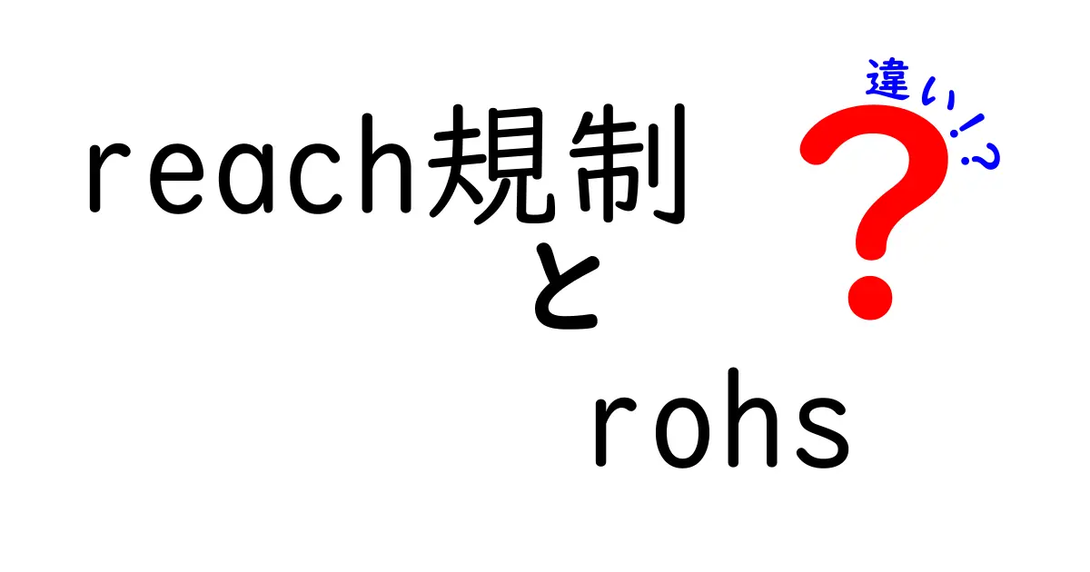 reach規制 rohs 違いを徹底解説！両者の目的と適用範囲を中学生にもわかるように比較