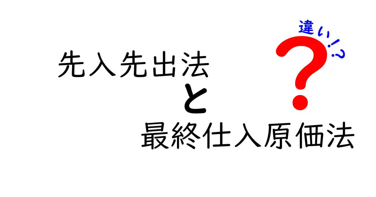 先入先出法と最終仕入原価法の違いを徹底解説｜中学生にも分かる実務のポイント