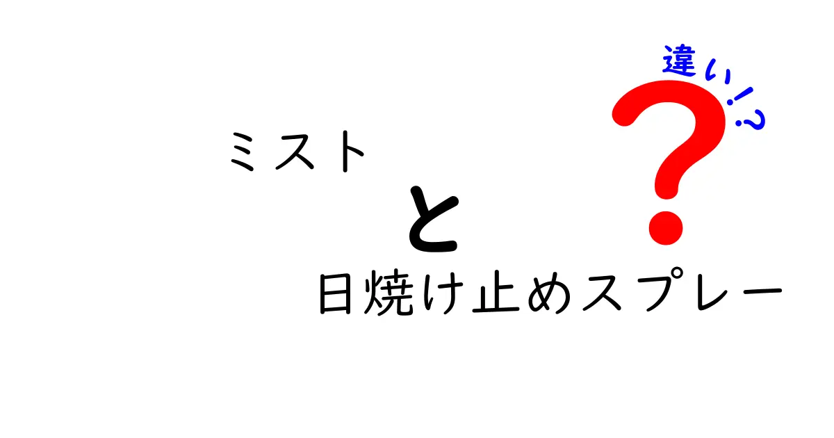 ミストと日焼け止めスプレーの違いを徹底解説！あなたの肌に合わせた選び方とは？