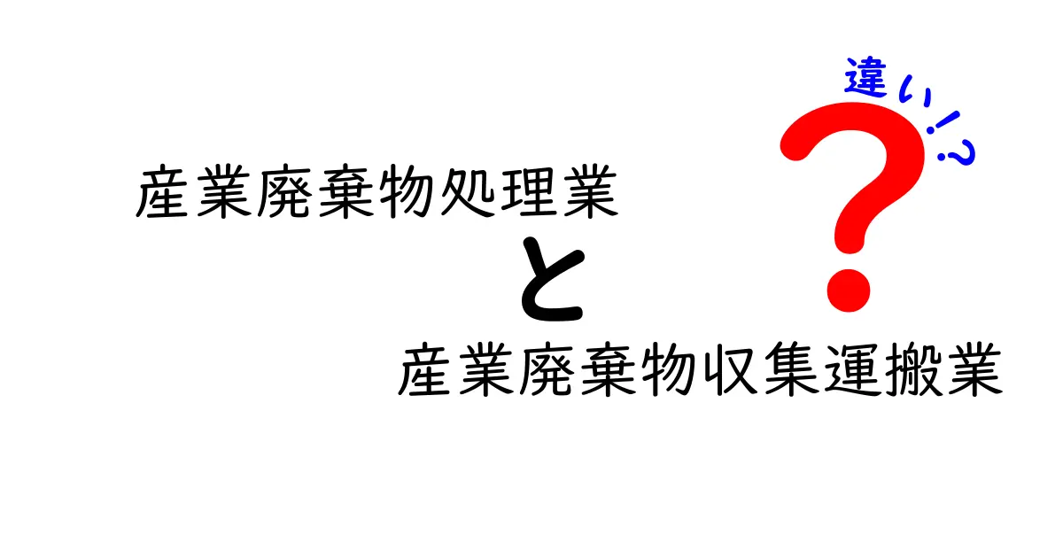 産業廃棄物処理業と産業廃棄物収集運搬業の違いをわかりやすく解説｜誰が何をするのかを理解しよう