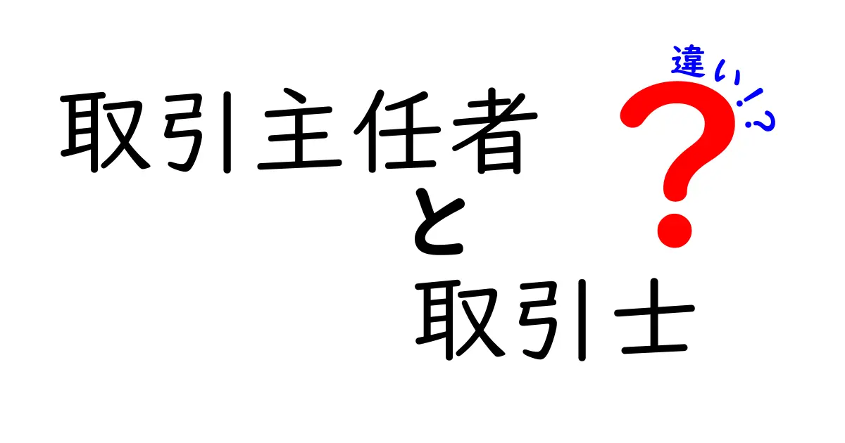 取引主任者　取引士　違いを徹底解説！中学生にも分かる金融現場の実務ガイド