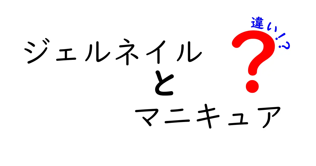 ジェルネイルとマニキュアの違いを徹底解説！初心者でもわかる3つのポイントと正しい選び方