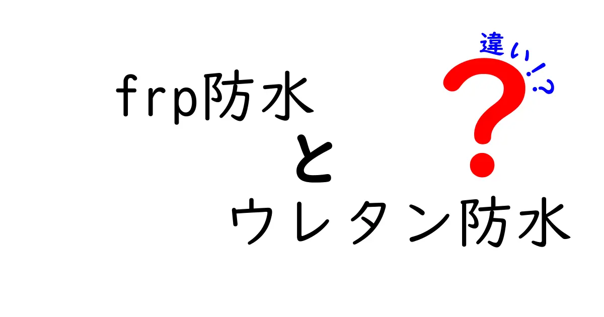 FRP防水とウレタン防水の違いを徹底解説｜耐久性・費用・使い勝手を徹底比較