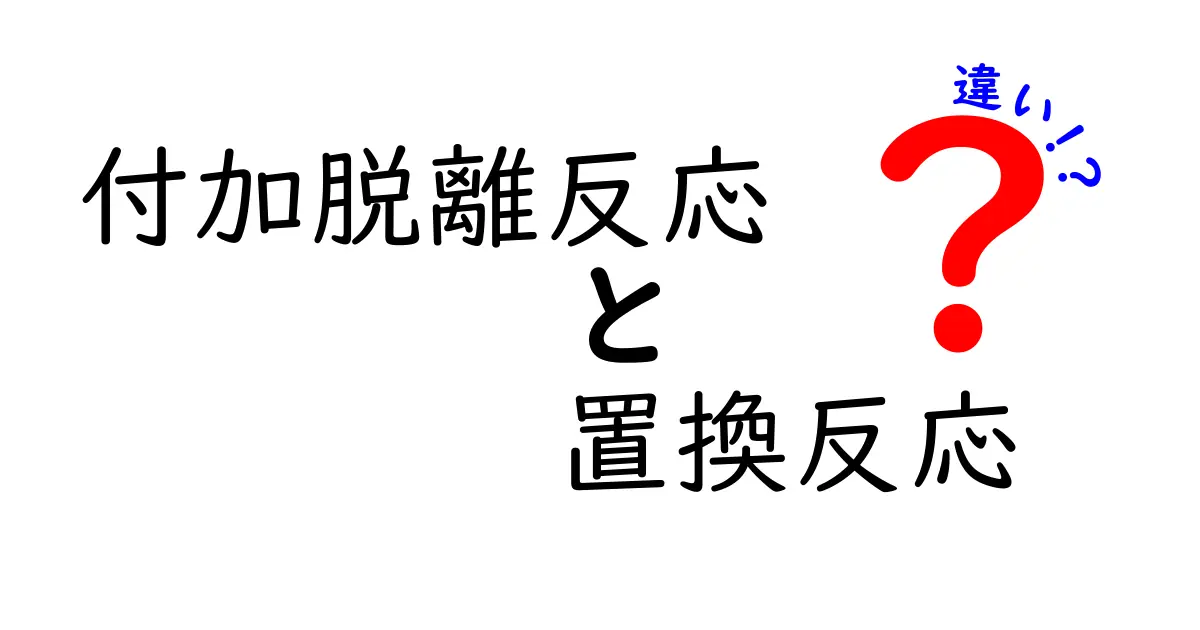 付加脱離反応と置換反応の違いを徹底解説！中学生にも分かる化学の第一歩