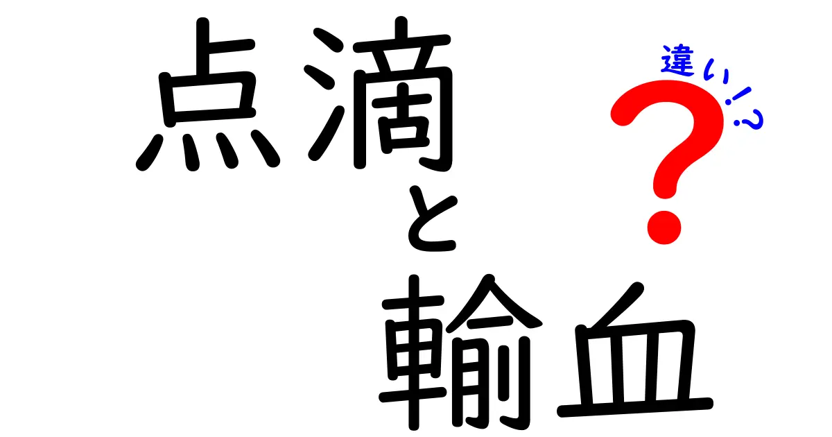 点滴と輸血の違いを徹底解説！目的・仕組み・安全性を中学生にも分かる解説