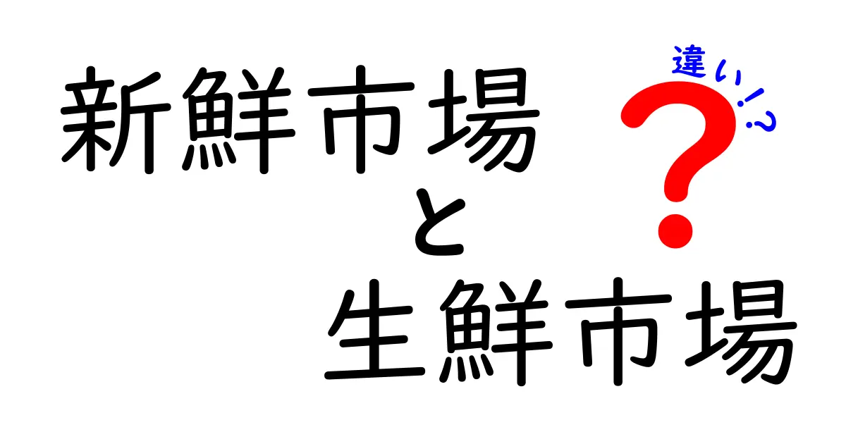 新鮮市場と生鮮市場の違いを徹底解説！どちらを選ぶべきか、買い物のコツも伝授