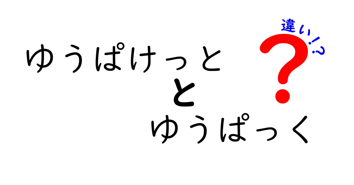 ゆうぱけっととゆうぱっくの違いを徹底解説！中学生にもわかる使い分けガイド