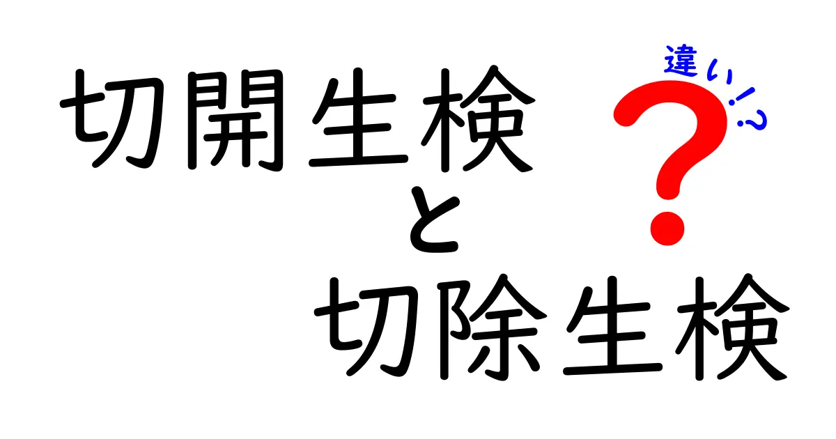 切開生検と切除生検の違いを徹底解説—どっちを選ぶべき？初心者にも分かる手術ガイド