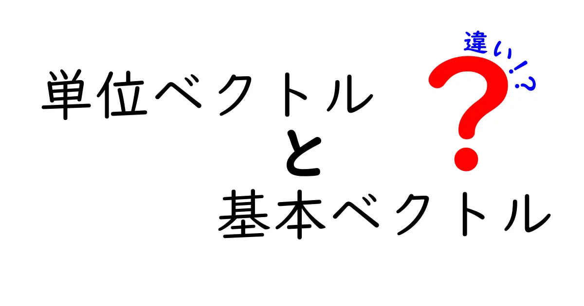 単位ベクトルと基本ベクトルの違いを完全解説！中学生にもわかる図解つき