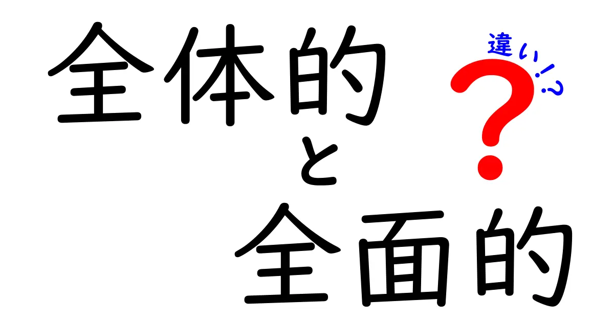全体的と全面的の違いを完全解説！意味の差と正しい使い分けを中学生にも分かる言葉で
