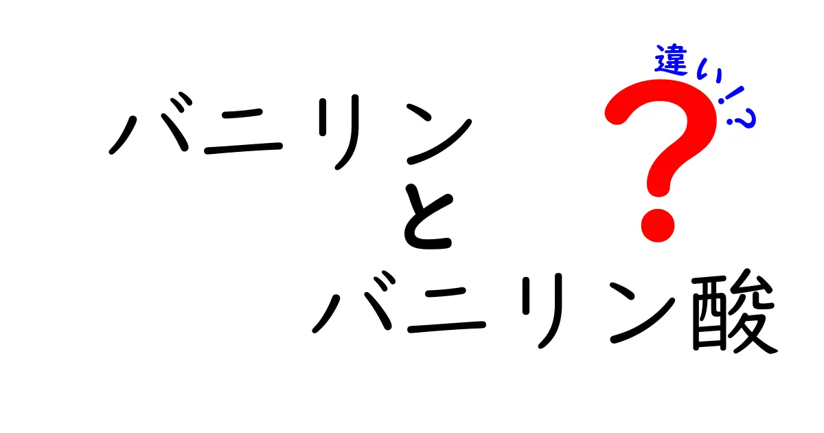 バニリンとバニリン酸の違いを徹底解説！香りの秘密・安全性・用途までわかる完全ガイド