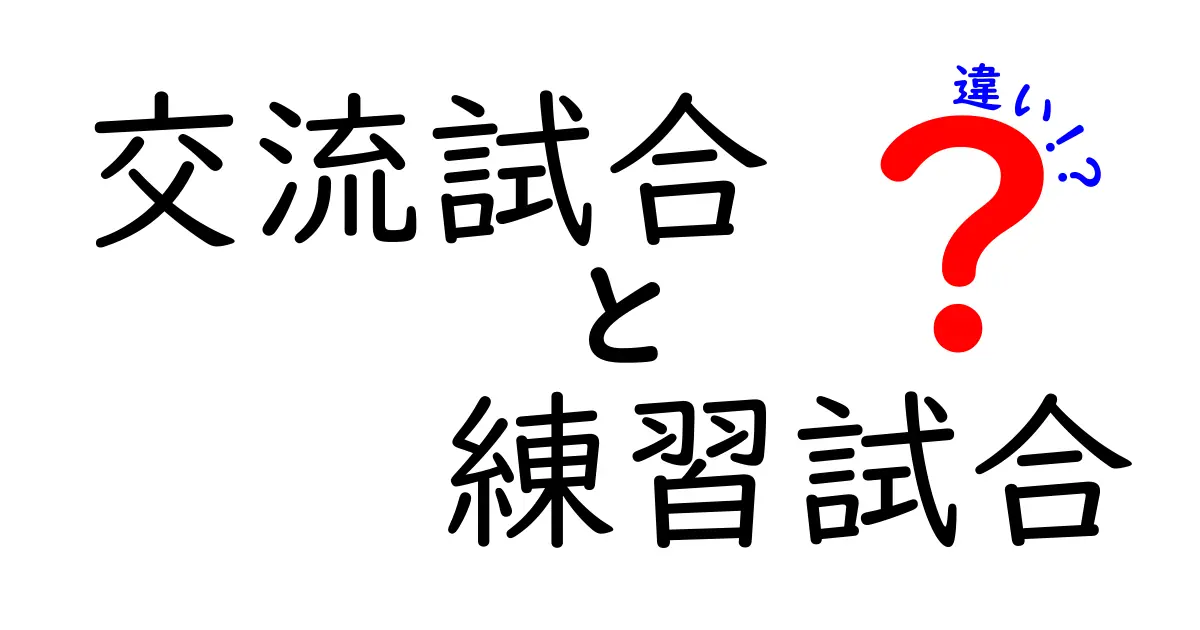 交流試合と練習試合の違いを徹底解説！中学生にもわかるポイントまとめ