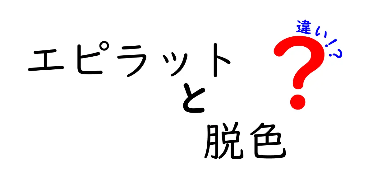 エピラットと脱色の違いを徹底解説！初心者でも分かる安全な使い分けガイド