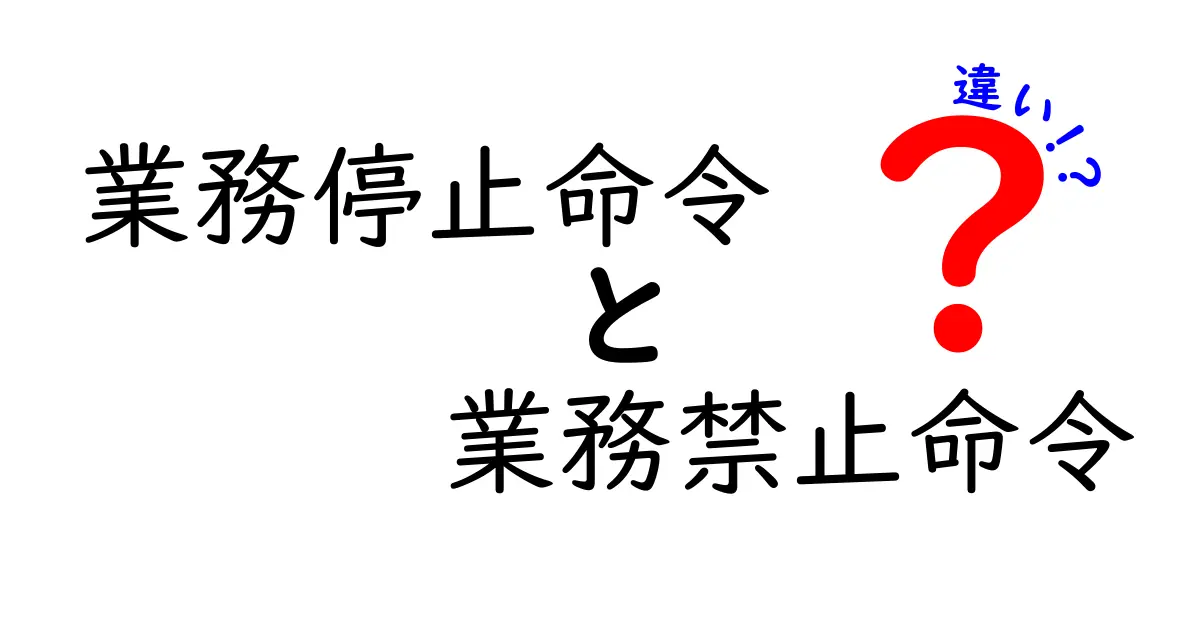 業務停止命令と業務禁止命令の違いを完全解説！企業が知っておくべき基礎と実務への影響