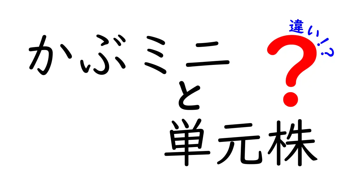 かぶミニと単元株の違いを徹底解説！初心者でも分かる取引単位の基礎