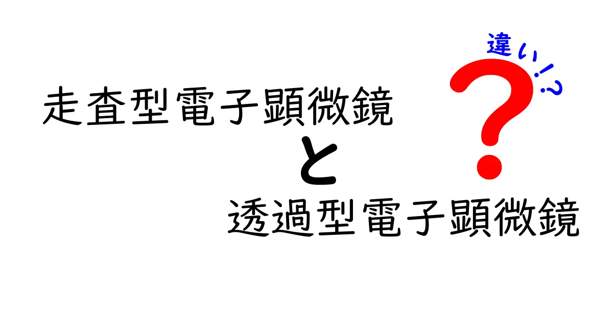 走査型電子顕微鏡と透過型電子顕微鏡の違いを徹底解説！中学生にもわかるやさしい比較ガイド