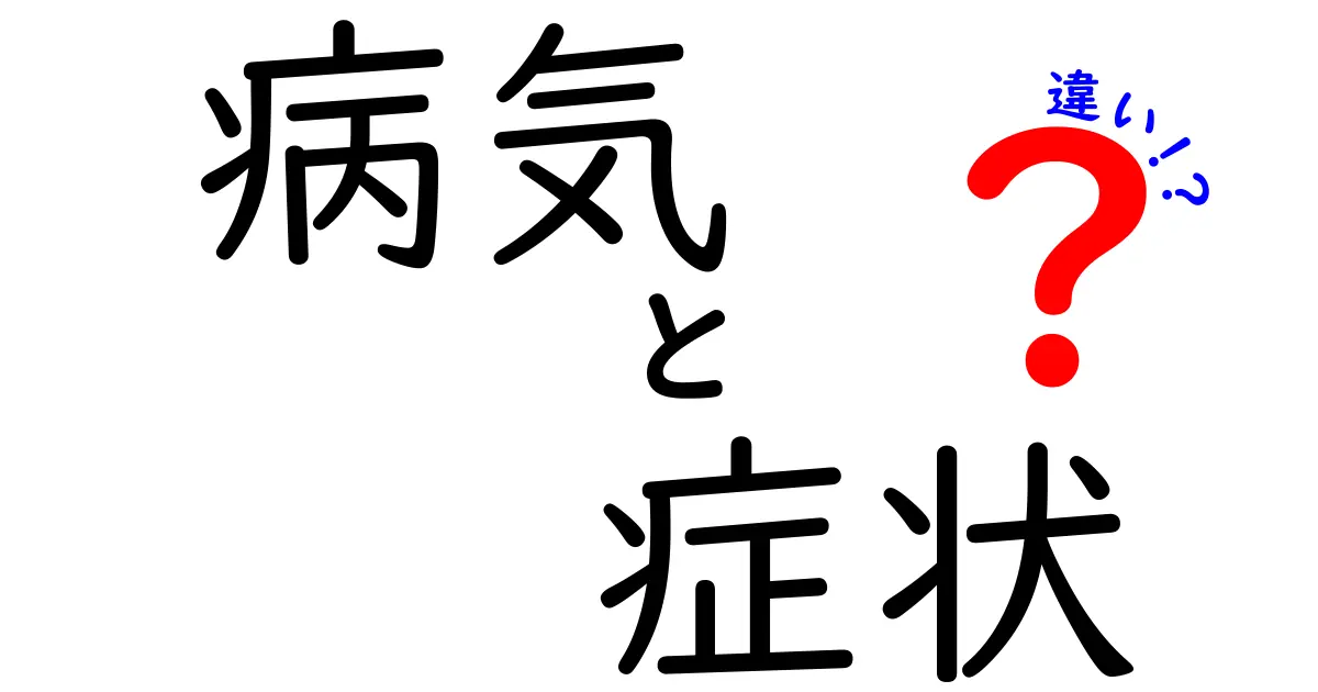 病気と症状の違いを徹底解説！どう見分けるべき？いま知っておきたい基本と注意点