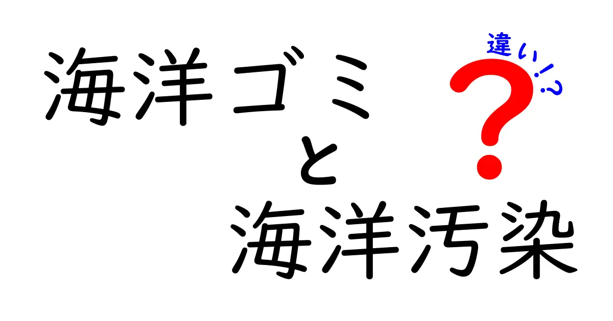 海洋ゴミと海洋汚染の違いを徹底解説！原因・影響・私たちにできる対策とは