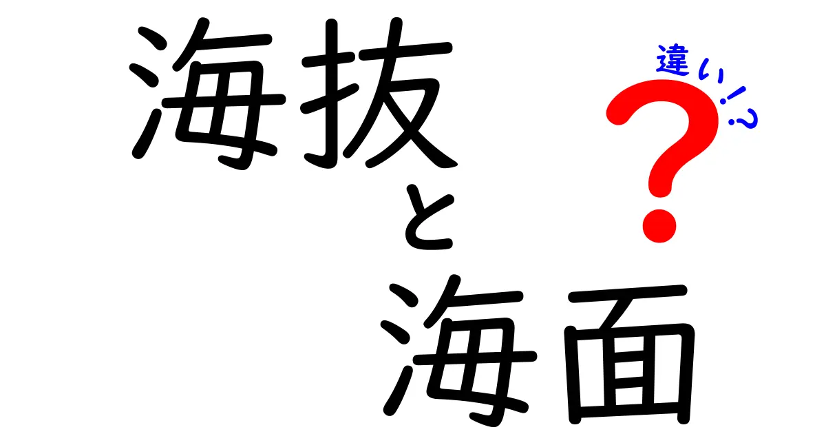 海抜と海面の違いを徹底解説！地図が教えてくれる本当の意味を中学生にもわかる言葉で