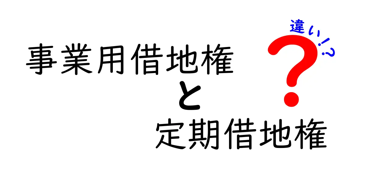 事業用借地権と定期借地権の違いをやさしく解説！初心者にも分かる実務ポイント