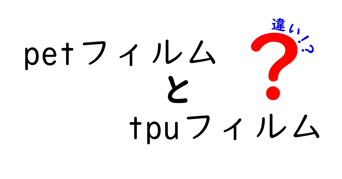 PETフィルムとTPUフィルムの違いを徹底解説：用途別の選び方とポイント