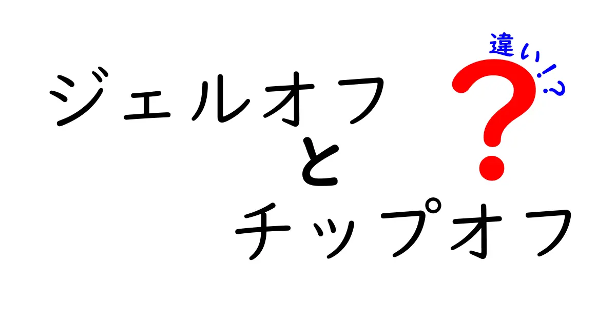 ジェルオフとチップオフの違いを完全ガイド｜自宅での爪ケアを迷わず選ぶポイント