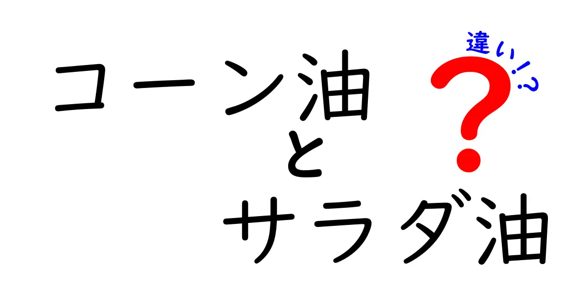 コーン油とサラダ油の違いを徹底解説｜用途別の上手な選び方と使い分けのコツ