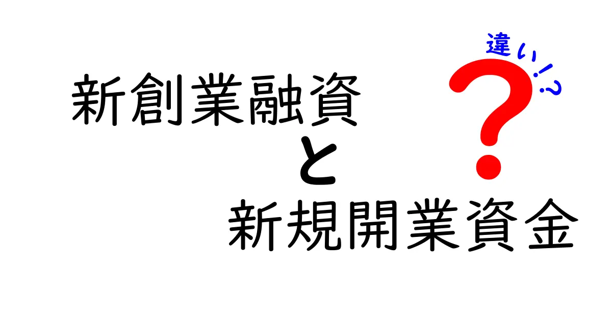 新創業融資と新規開業資金の違いを徹底解説：初心者でもわかるポイントと申請のコツ