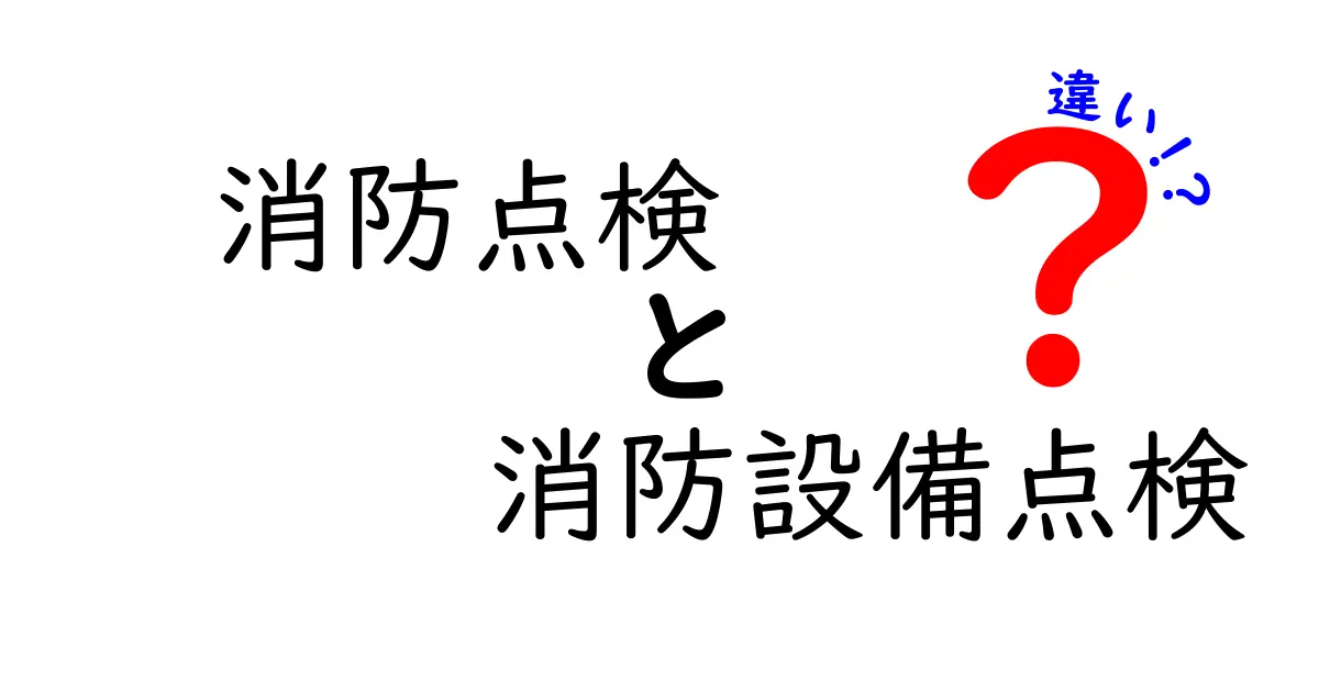 消防点検と消防設備点検の違いをわかりやすく解説｜あなたの安全を守るチェックリスト