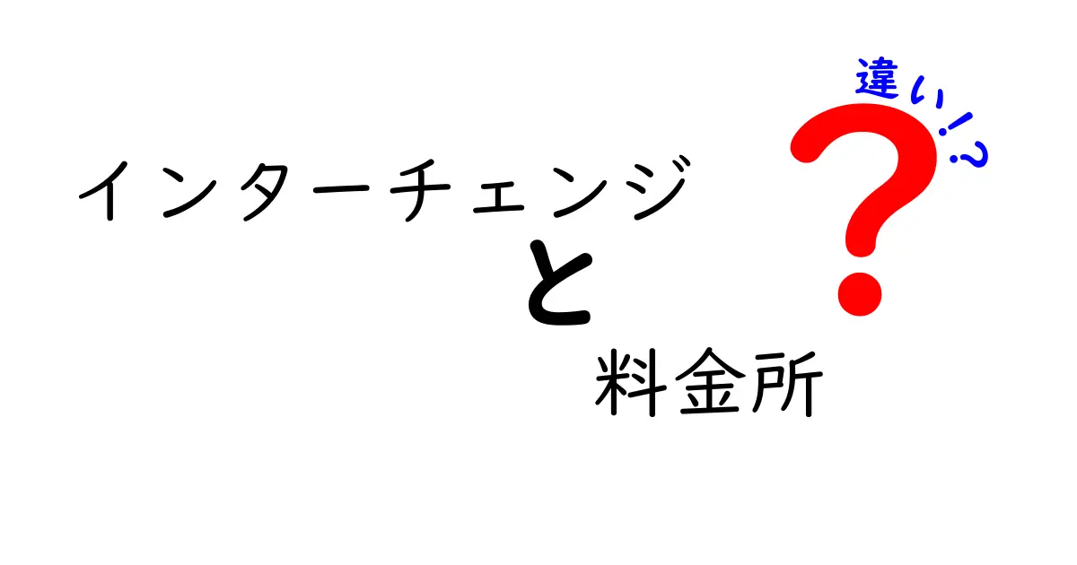 インターチェンジと料金所の違いを徹底解説｜初心者にも伝わるポイントと使い分け
