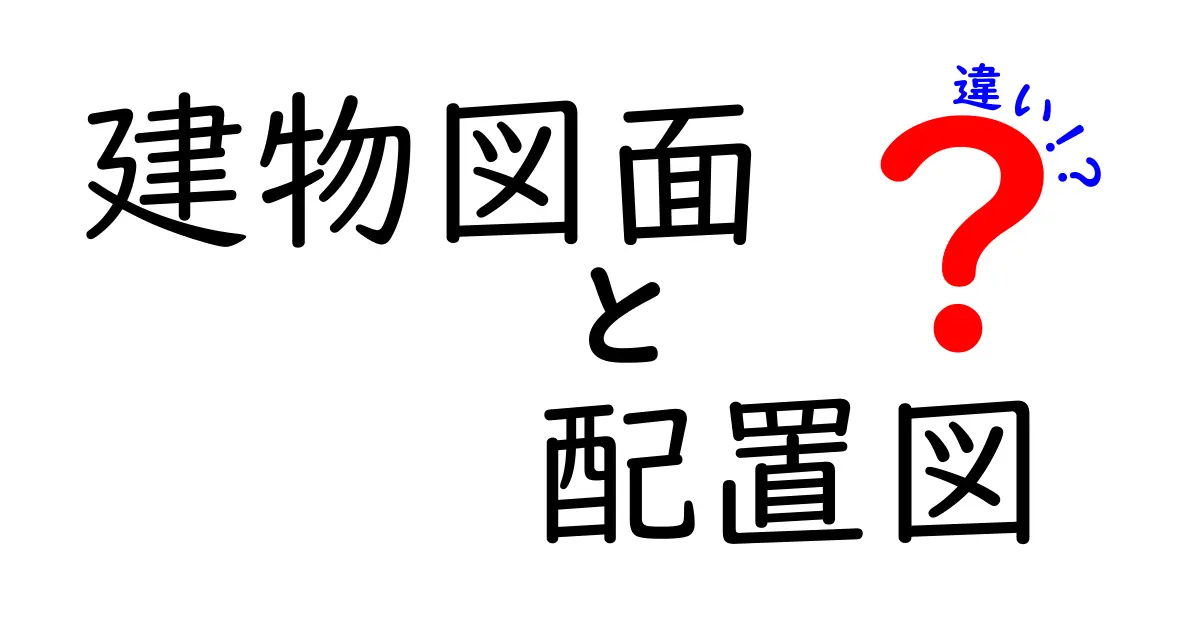 建物図面と配置図の違いを徹底解説！初心者にもわかりやすい見分け方と使い分けのコツ