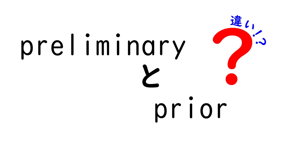 preliminaryとpriorの違いを徹底解説｜意味・使い方・例文を完全ガイド